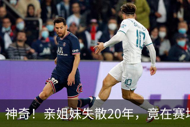 神奇！亲姐妹失散20年，竟在赛场撞见“另一个自己”！